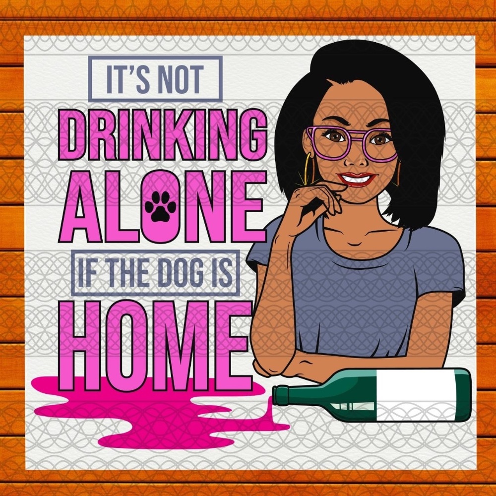 It's Not Drinking Alone My Dog -  Ready To Press Transfer - Sublimation Transfer